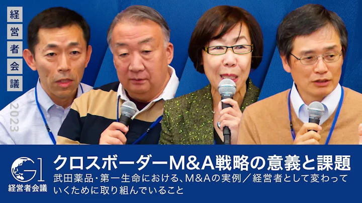 クロスボーダーM&A戦略の意義と課題/武田薬品・第一生命における、M&Aの実例/経営者として変わっていくために取り組んでいること【稲垣精二×岡俊子×平手晴彦×柴沼俊一】