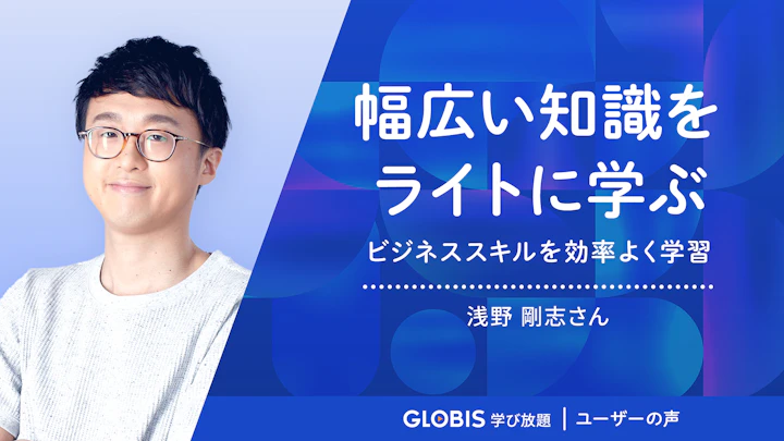 ビジネススキルを効率よく学ぶことができる〜幅広い知識をライトに学ぶ〜 | グロービス学び放題 ユーザーの声