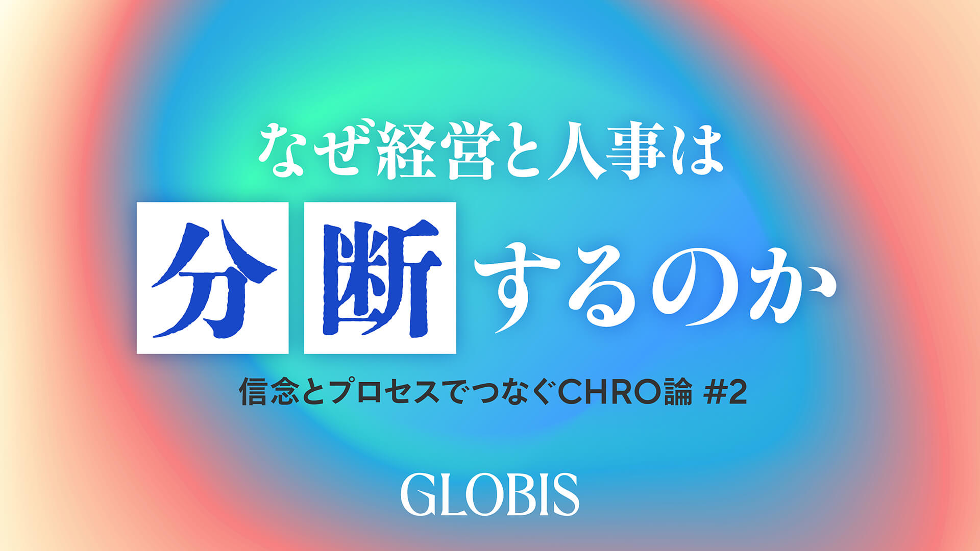 なぜ経営と人事は分断するのか――信念とプロセスでつなぐCHRO論 #2