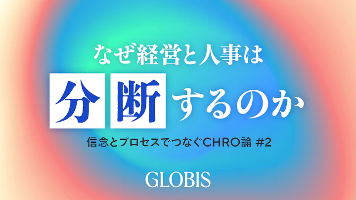 なぜ経営と人事は分断するのか――信念とプロセスでつなぐCHRO論 #2