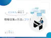 ビジネスに役立つ 情報収集の方法とコツ!