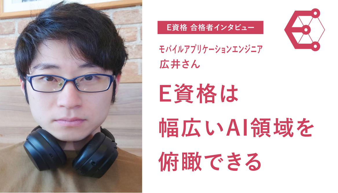 E資格合格者インタビュー「E資格は幅広いAI領域を俯瞰