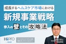 成長するヘルスケア市場における新規事業戦略～参入の壁とその攻略法～