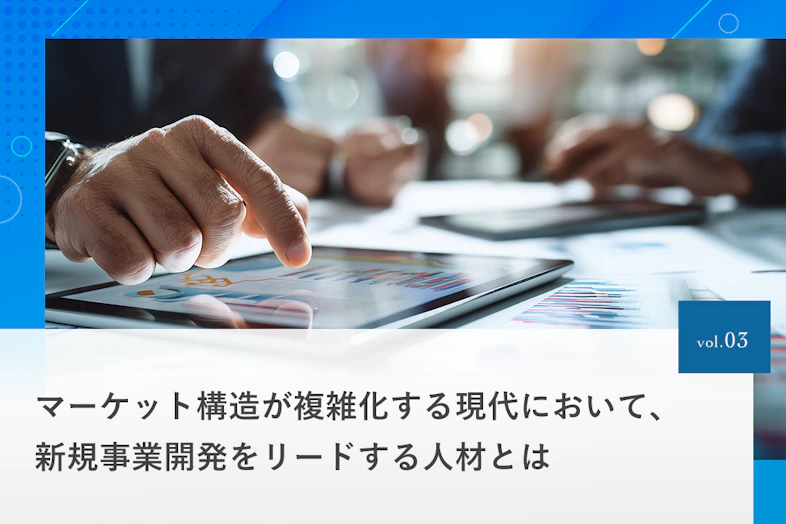 マーケット構造が複雑化する現代において、新規事業開発をリードする人材とは
