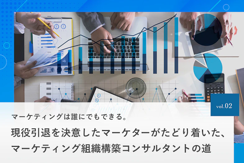 マーケティングは誰にでもできる。現役引退を決意したマーケターがたどり着いた、マーケティング組織構築コンサルタントの道