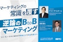 マーケティングの常識を覆す「逆論のB to Bマーケティング」～ヒト・モノ・カネに依存せず戦略だけで収益を最大化～