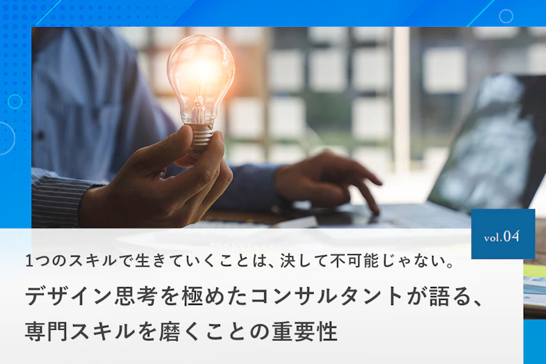 1つのスキルで生きていくことは、決して不可能じゃない。デザイン思考を極めたコンサルタントが語る、専門スキルを磨くことの重要性