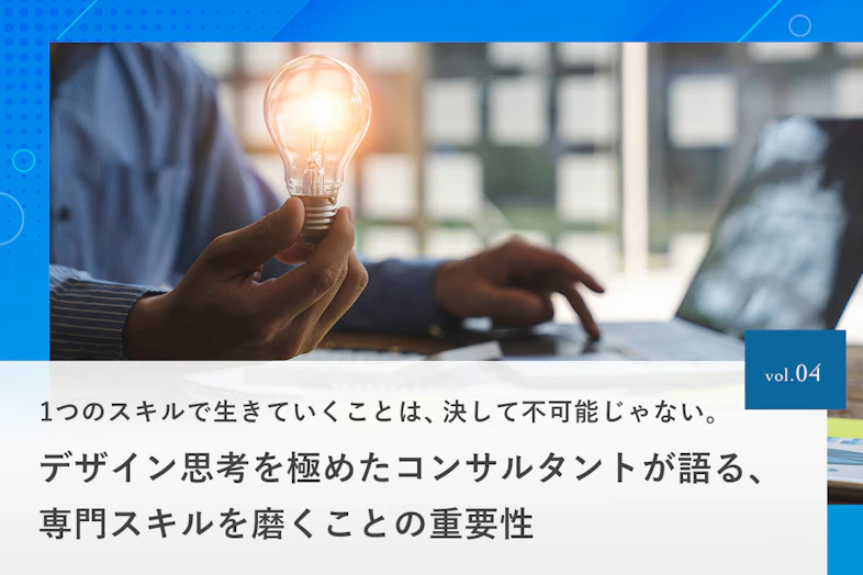 1つのスキルで生きていくことは、決して不可能じゃない。デザイン思考を極めたコンサルタントが語る、専門スキルを磨くことの重要性
