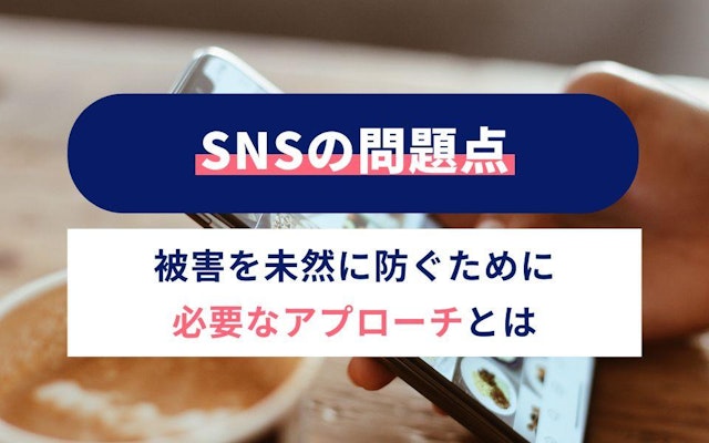 SNSの問題点|被害を未然に防ぐために必要なアプローチとはのアイキャッチ画像