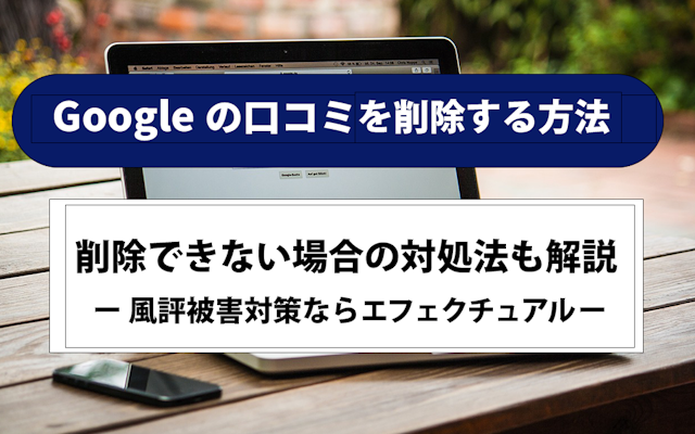 Googleの悪い口コミを削除する方法|削除できない場合の対処法も解説| 風評被害対策ならエフェクチュアルのアイキャッチ画像