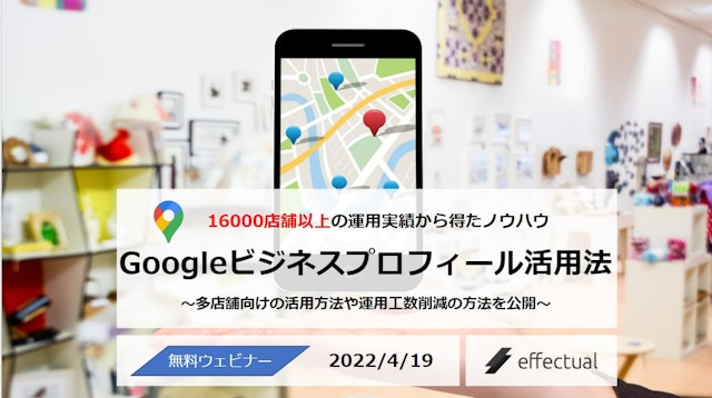 【多店舗企業様向け】Googleビジネスプロフィール集客向上&工数削減セミナー ~16,000店舗以上の成功実績・ノウハウを大公開~ 2022/4/19のサムネイル