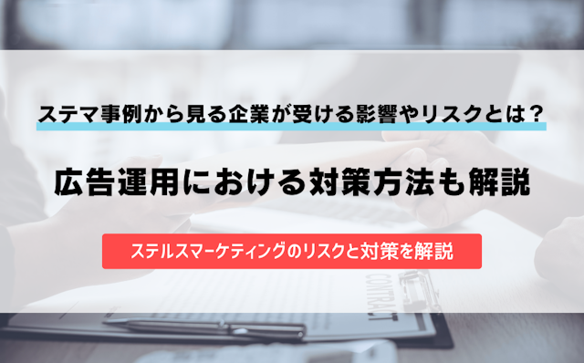 ステマ事例から見る企業が受ける影響やリスクとは?広告運用における対策方法も解説のアイキャッチ画像