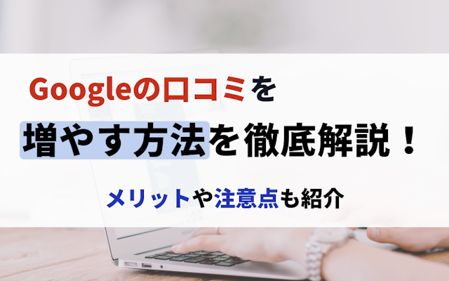 Googleの口コミを増やす方法を徹底解説!メリットや注意点も紹介のアイキャッチ画像