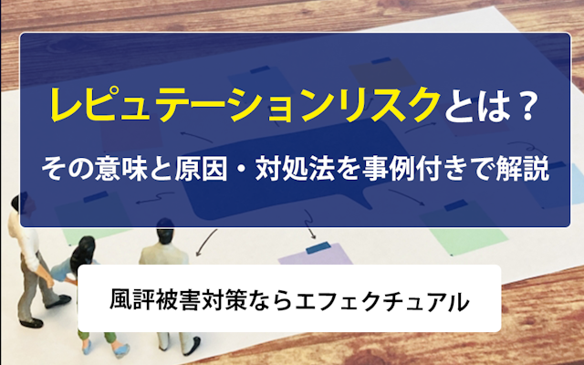 レピュテーションリスクとは?その意味と原因・対処法を事例付きで解説| 風評被害対策ならエフェクチュアルのアイキャッチ画像