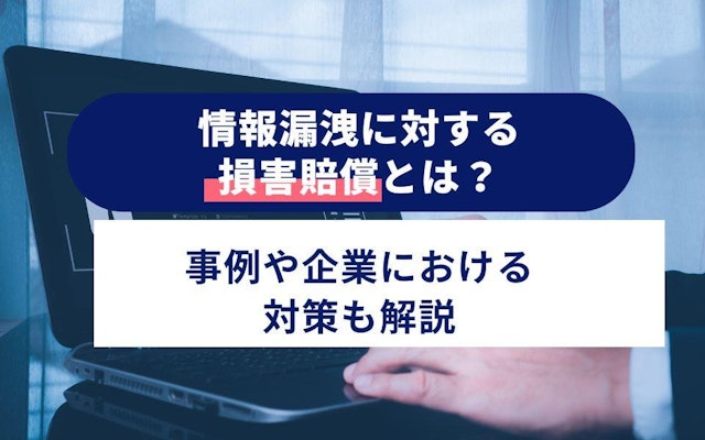 情報漏洩に対する損害賠償とは?事例や企業における対策も解説のアイキャッチ画像