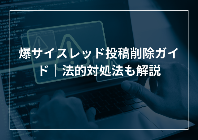 爆サイスレッド投稿削除ガイド 依頼時の注意点や法的対処法も解説のアイキャッチ画像