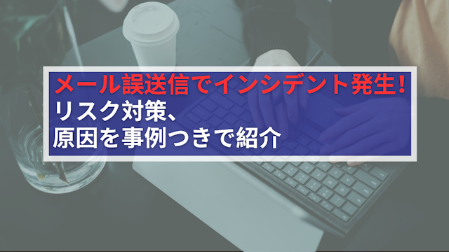 メール誤送信でインシデント発生!リスク対策、原因を事例つきで紹介のアイキャッチ画像