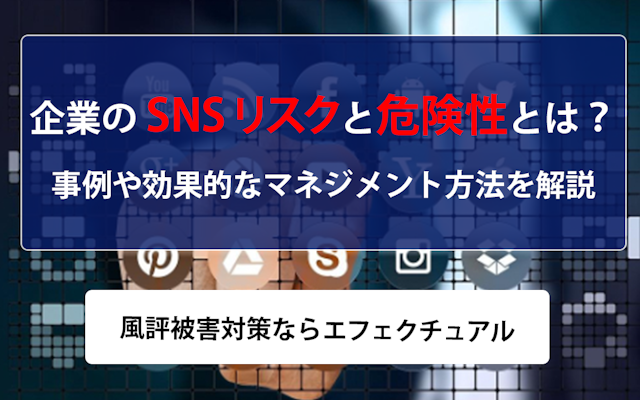 企業のSNSリスクと危険性とは?事例や効果的なマネジメント方法を解説| 風評被害対策ならエフェクチュアルのアイキャッチ画像