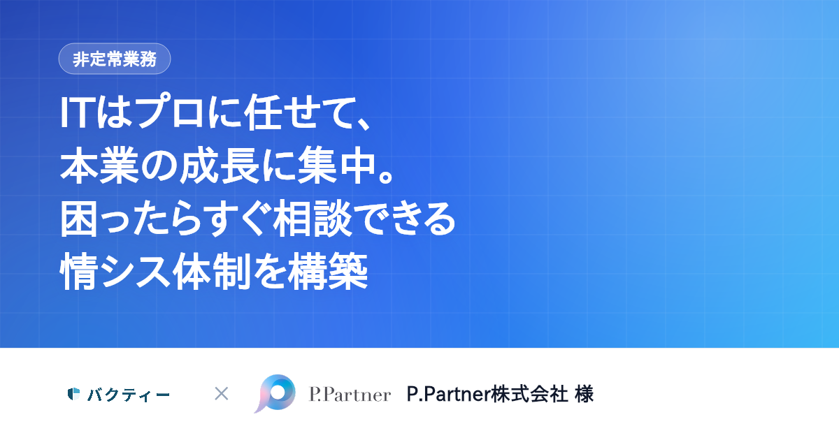 ITはプロに任せて本業に集中。困ったらすぐ相談できる情シス体制を構築