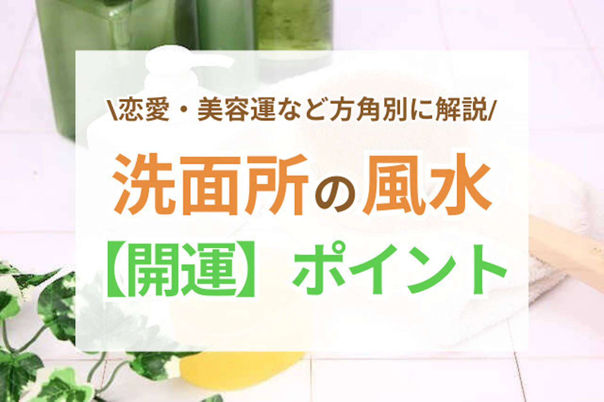 サムネイル：【開運】恋愛・美容運アップ！？洗面所の風水のポイントを方角別に徹底解説