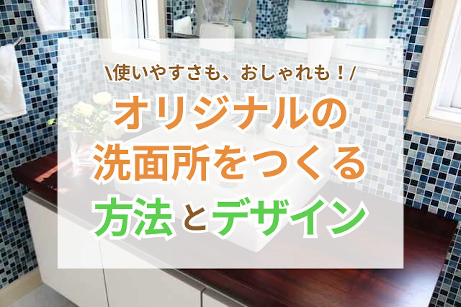 サムネイル：「使いやすさ」も「おしゃれさ」もゆずれない！オリジナルの洗面所をつくる