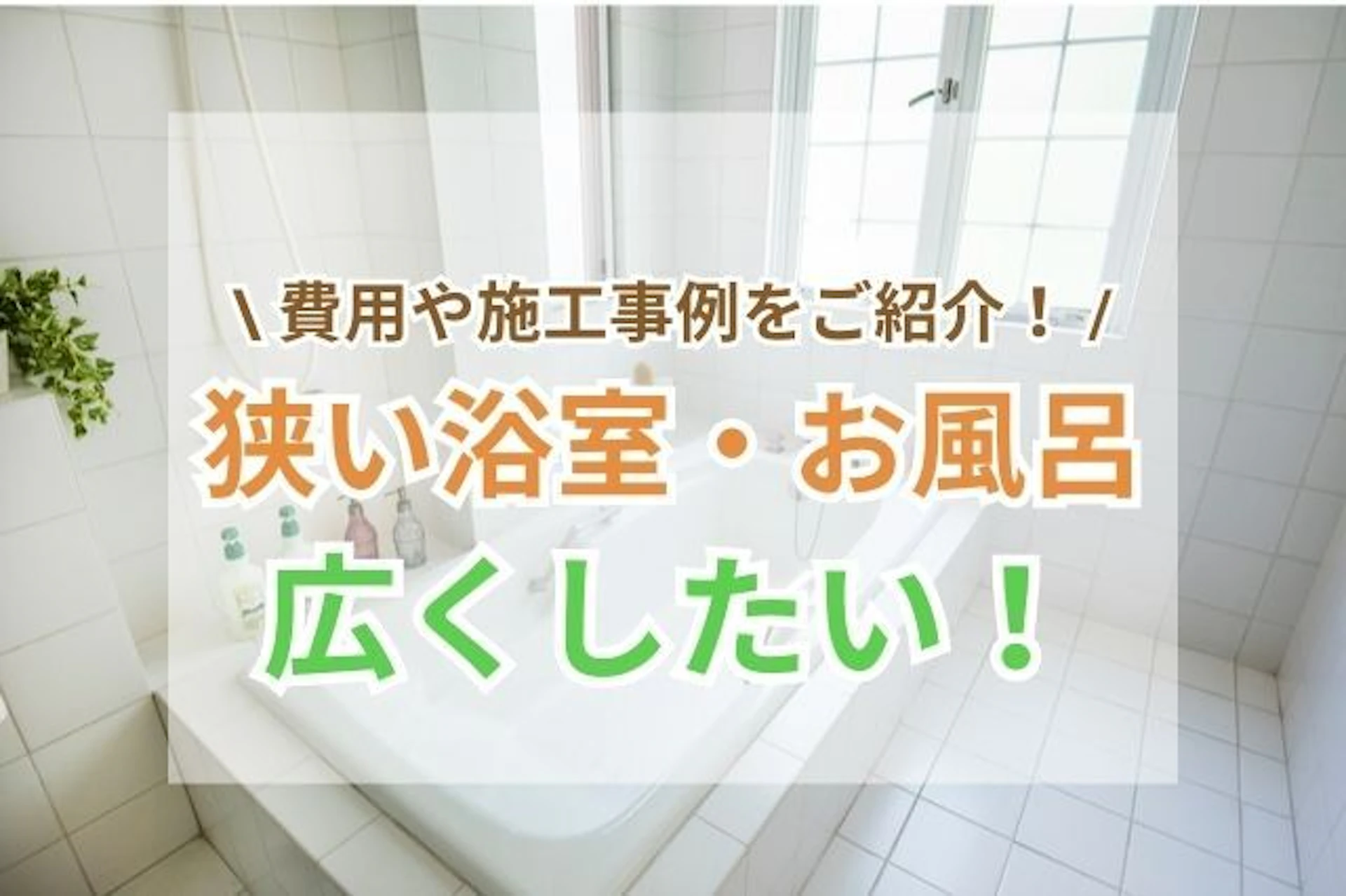 狭い浴室・お風呂を広くするリフォーム方法や費用相場を施工事例付きでご紹介
