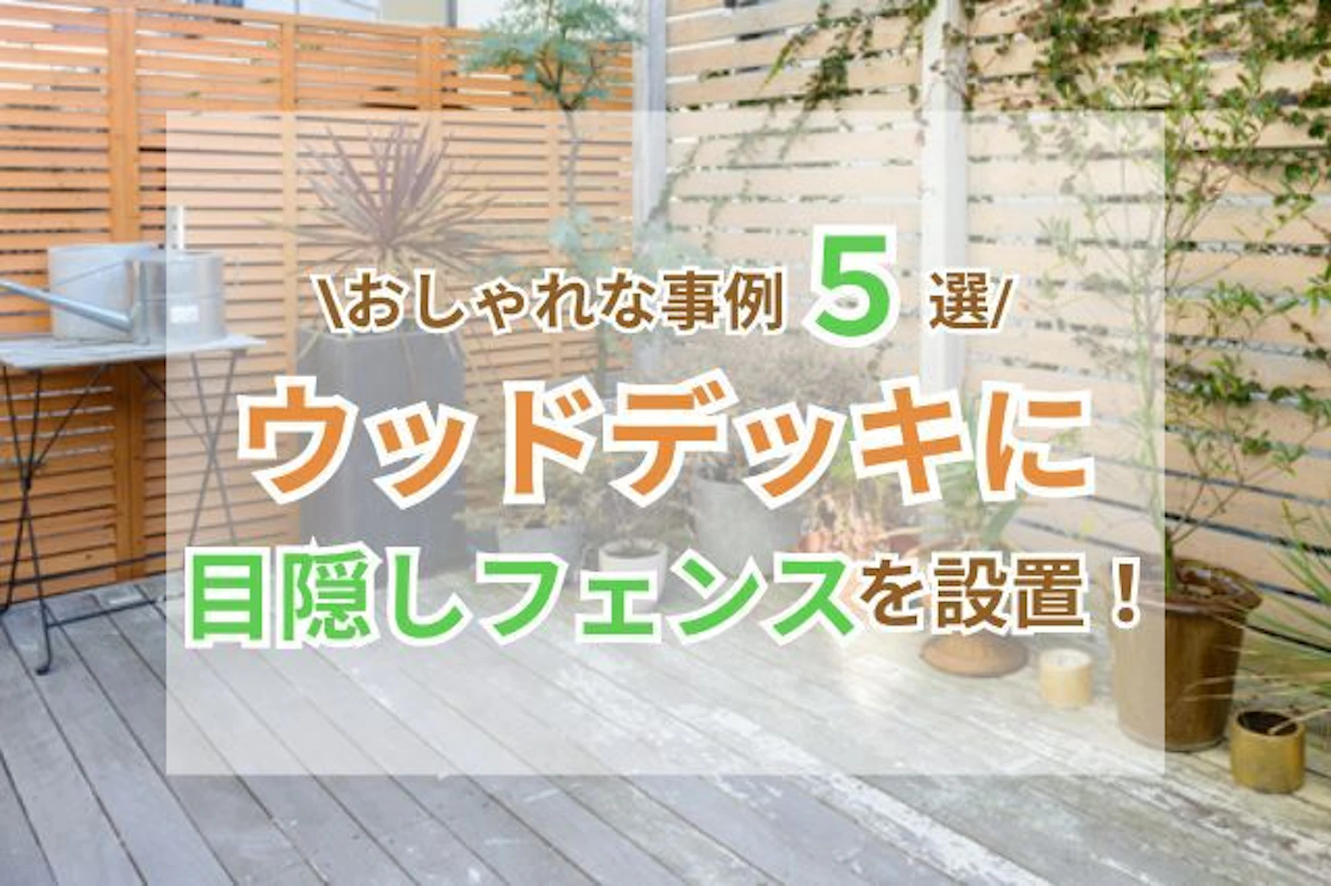 ウッドデッキに目隠しフェンスをつけたい！おしゃれに見せるアイデア5選