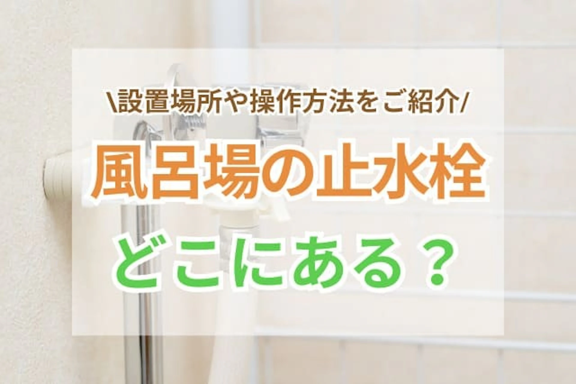 サムネイル：風呂場の止水栓はどこにある？よくある設置場所と操作方法をご紹介