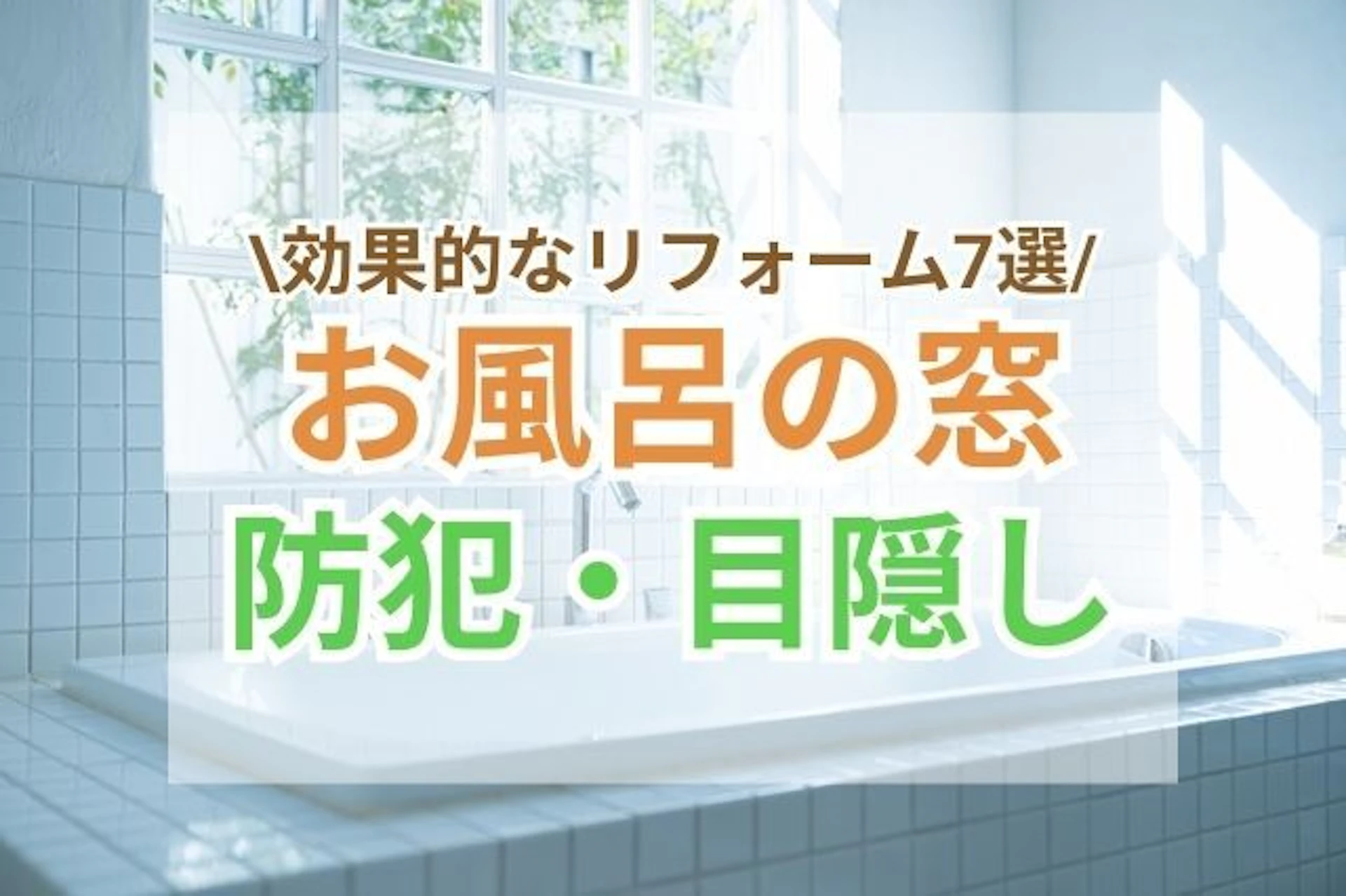 お風呂の窓の防犯・目隠しに効果的なリフォーム7選|安心入浴ガイド
