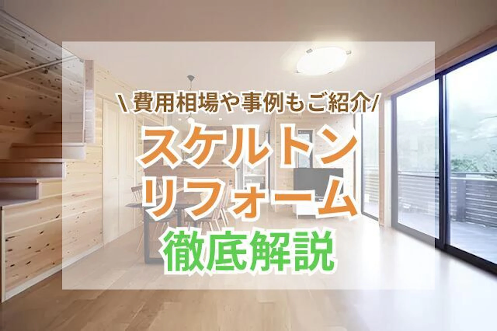 スケルトンリフォームとは?費用相場・事例(マンション/戸建て)を公開!デメリットや注意点も解説