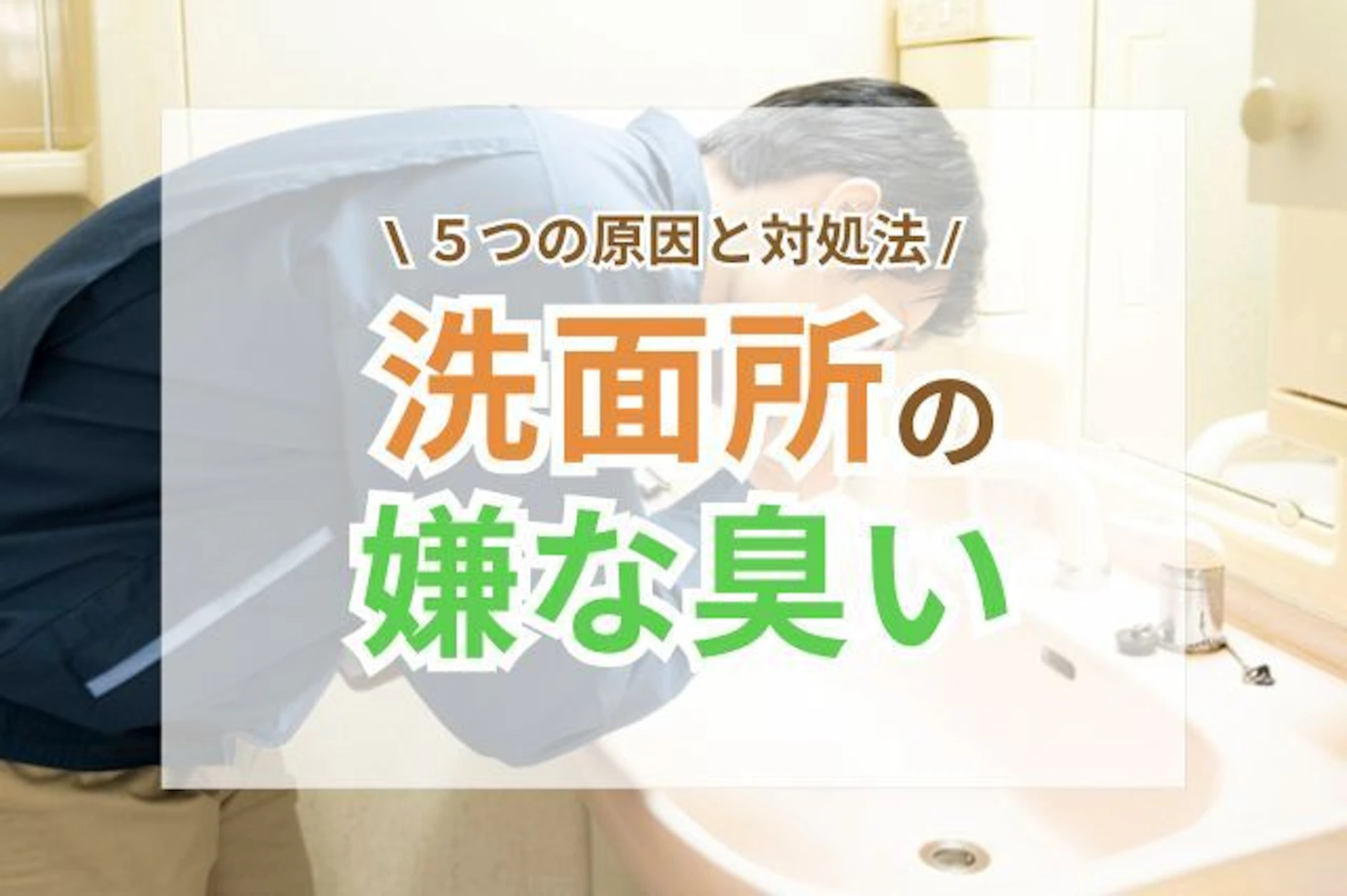 サムネイル：洗面所の悪臭を解決したい！原因別の臭い対策とは？