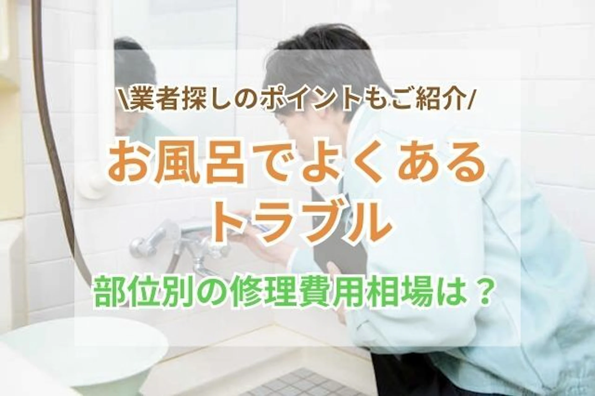 お風呂でよくあるトラブル・部位別の修理費用相場はいくら？業者の探し方は？