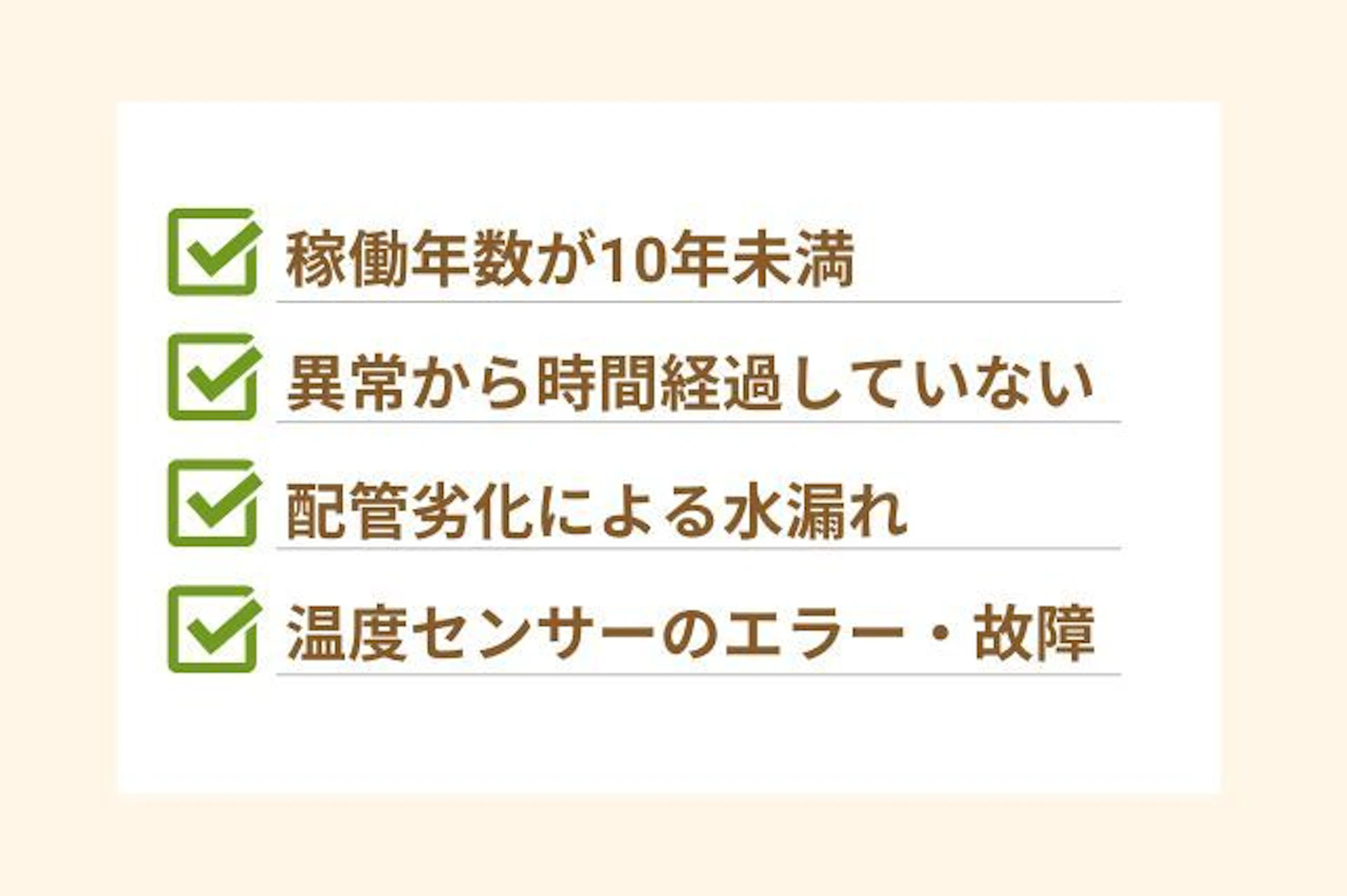 給湯器修理だけで済む場合 異常から時間経過していない 配管劣化による水漏れ 温度センサーのエラー・故障 稼働年数が10年未満