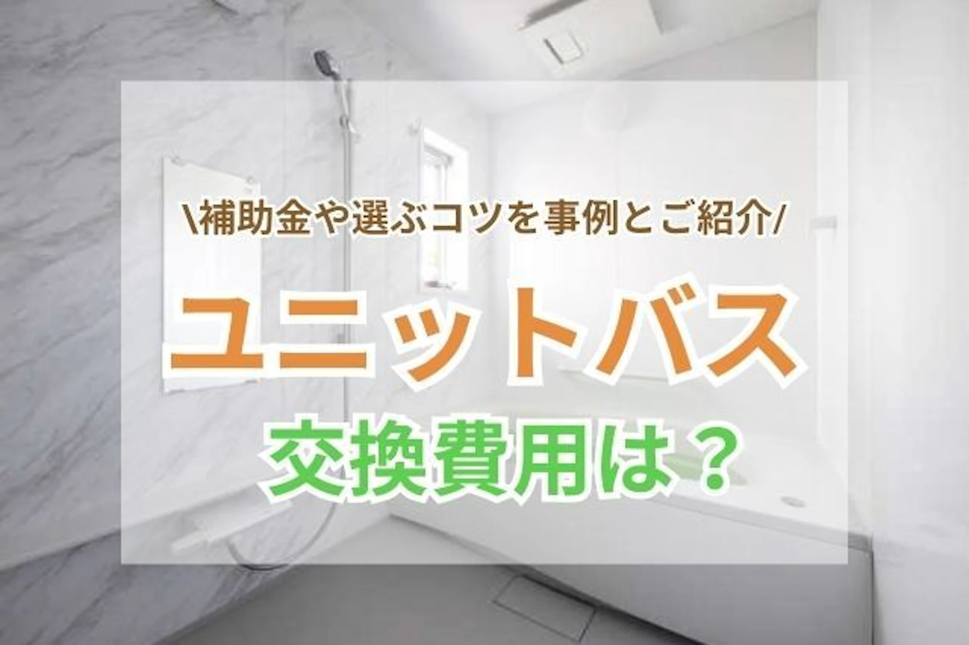 ユニットバスの交換費用相場は?補助金など安く抑えるコツや事例を紹介