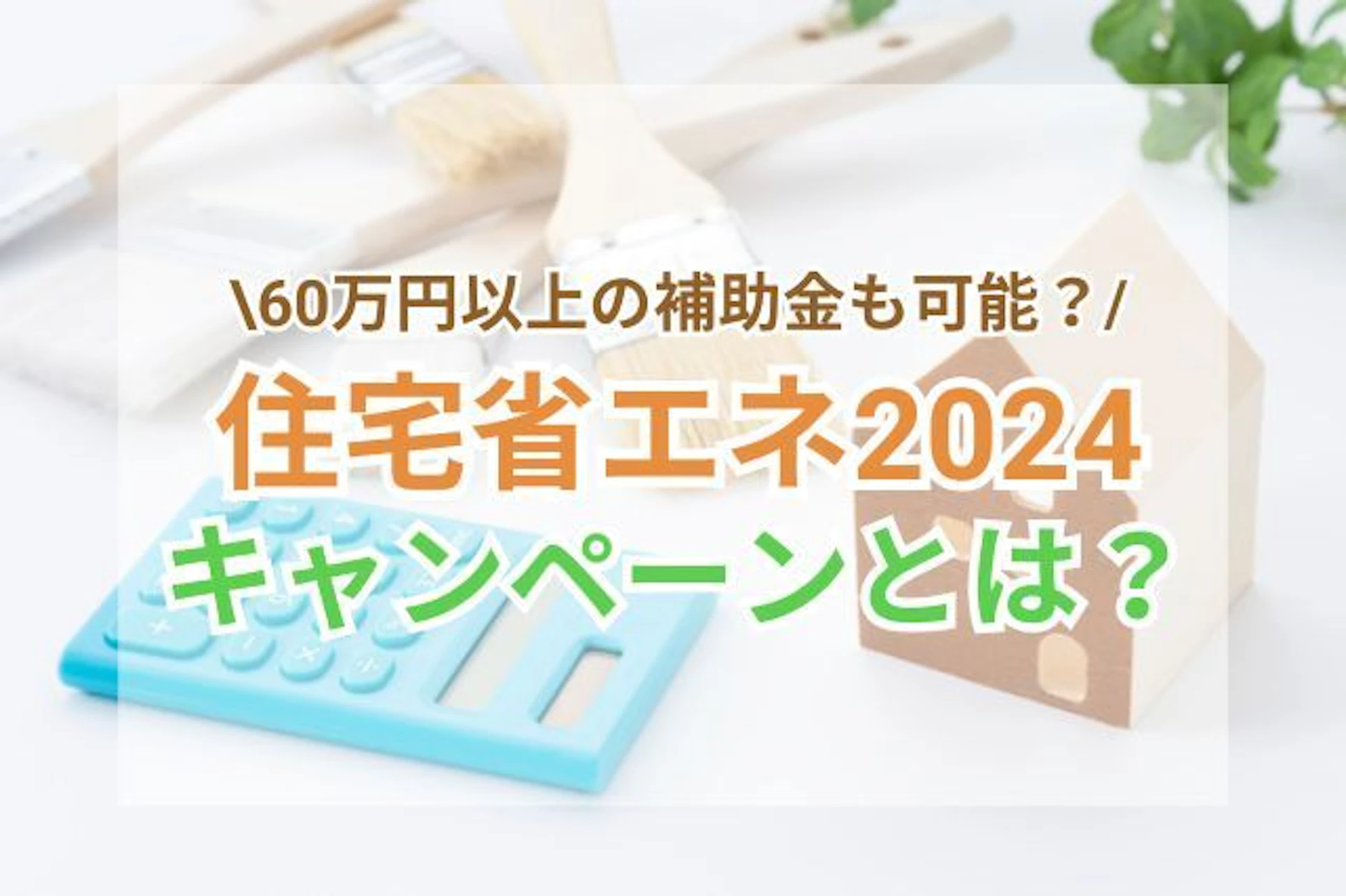 【2024年】住宅省エネ2024キャンペーンを徹底解説!60万円以上の補助金も可能?