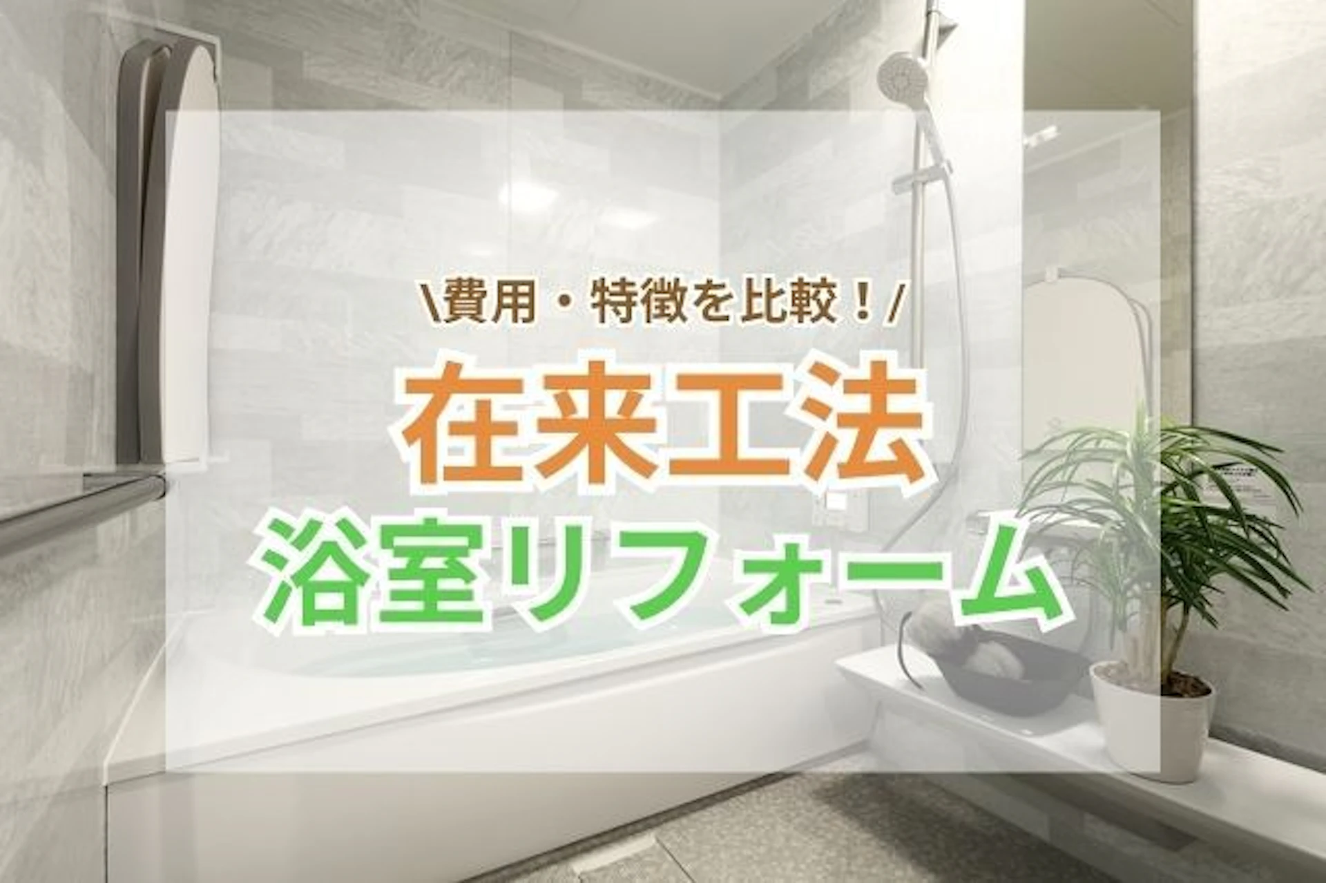 在来工法の浴室リフォーム5種類の費用・特徴を比較!補助金や事例もご紹介
