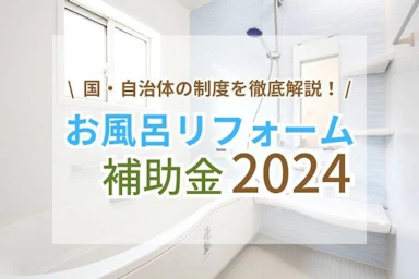 【2024年版】お風呂・浴室のリフォームの補助金は？主な制度や申請方法を徹底解説