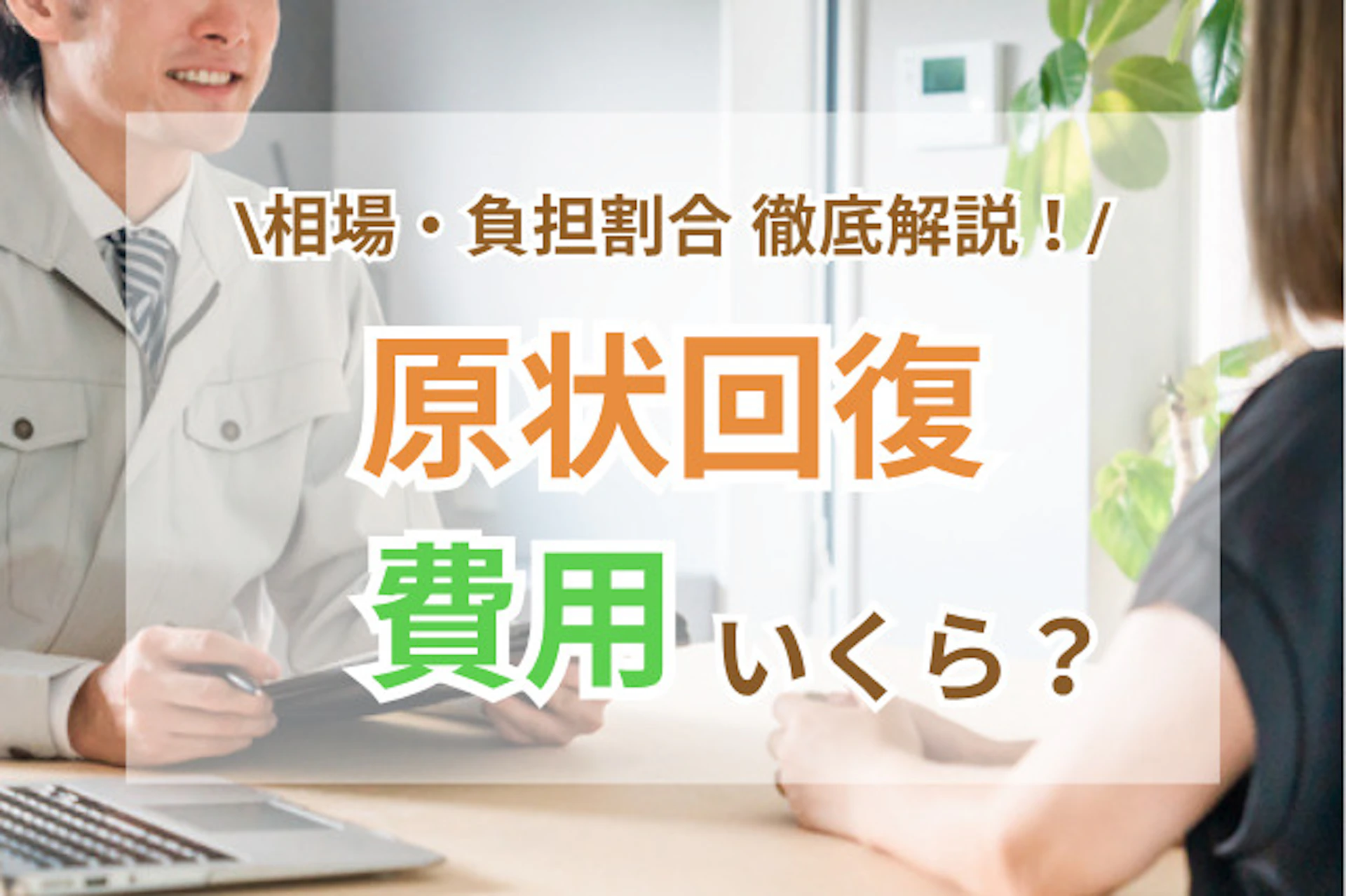賃貸の原状回復費用はいくら?相場・負担割合・トラブル回避まで徹底解説