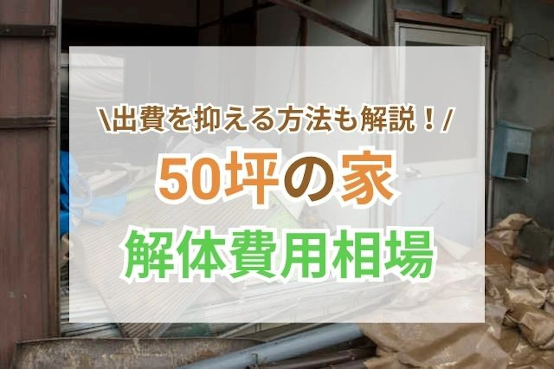 サムネイル：50坪の家の解体費用相場とは？内訳や安く抑える方法を徹底解説