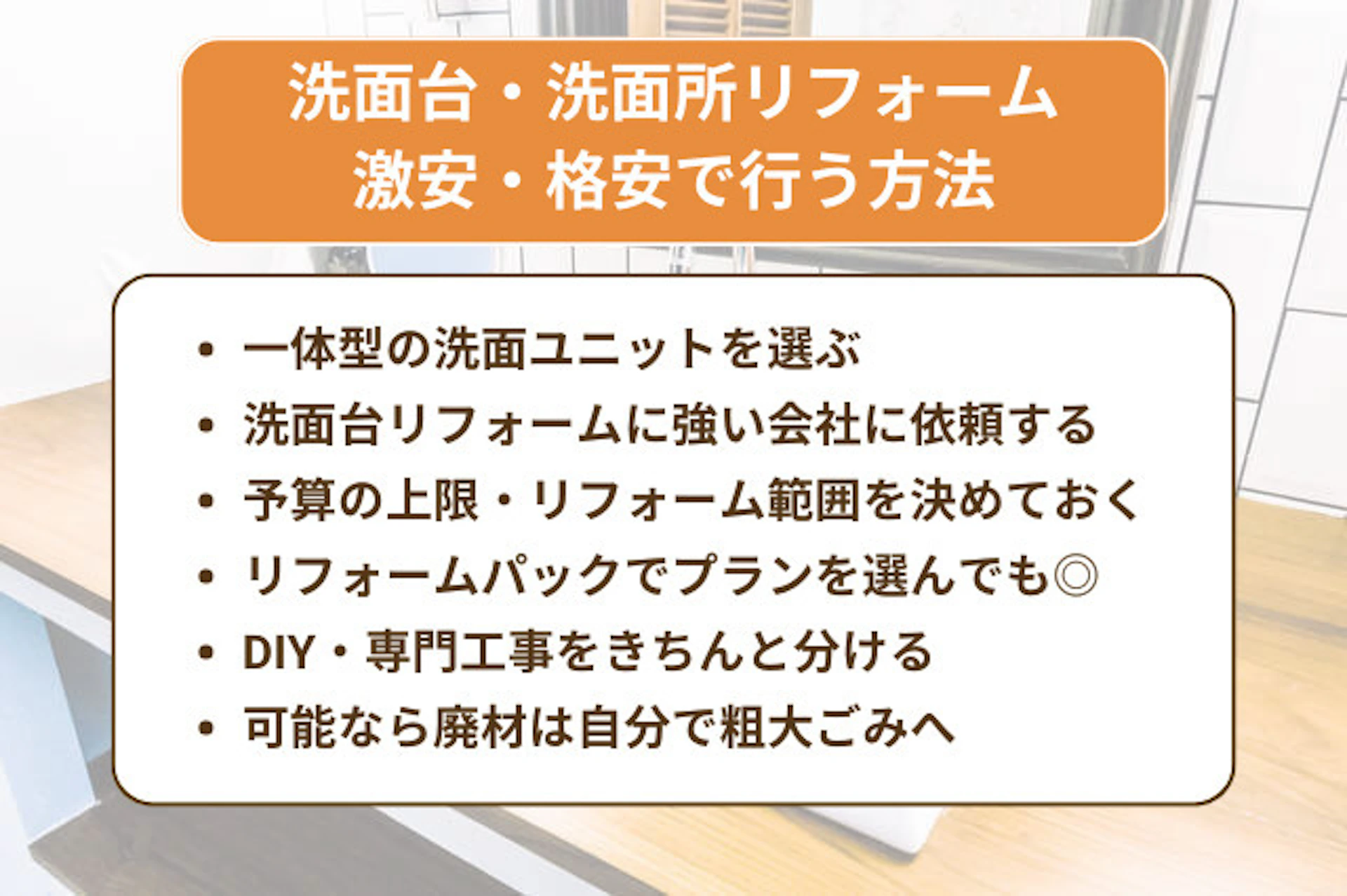 洗面台・洗面所リフォームを激安で行う方法として、洗面ユニットを選ぶ、洗面台リフォームに強い会社に依頼するなどがあります。