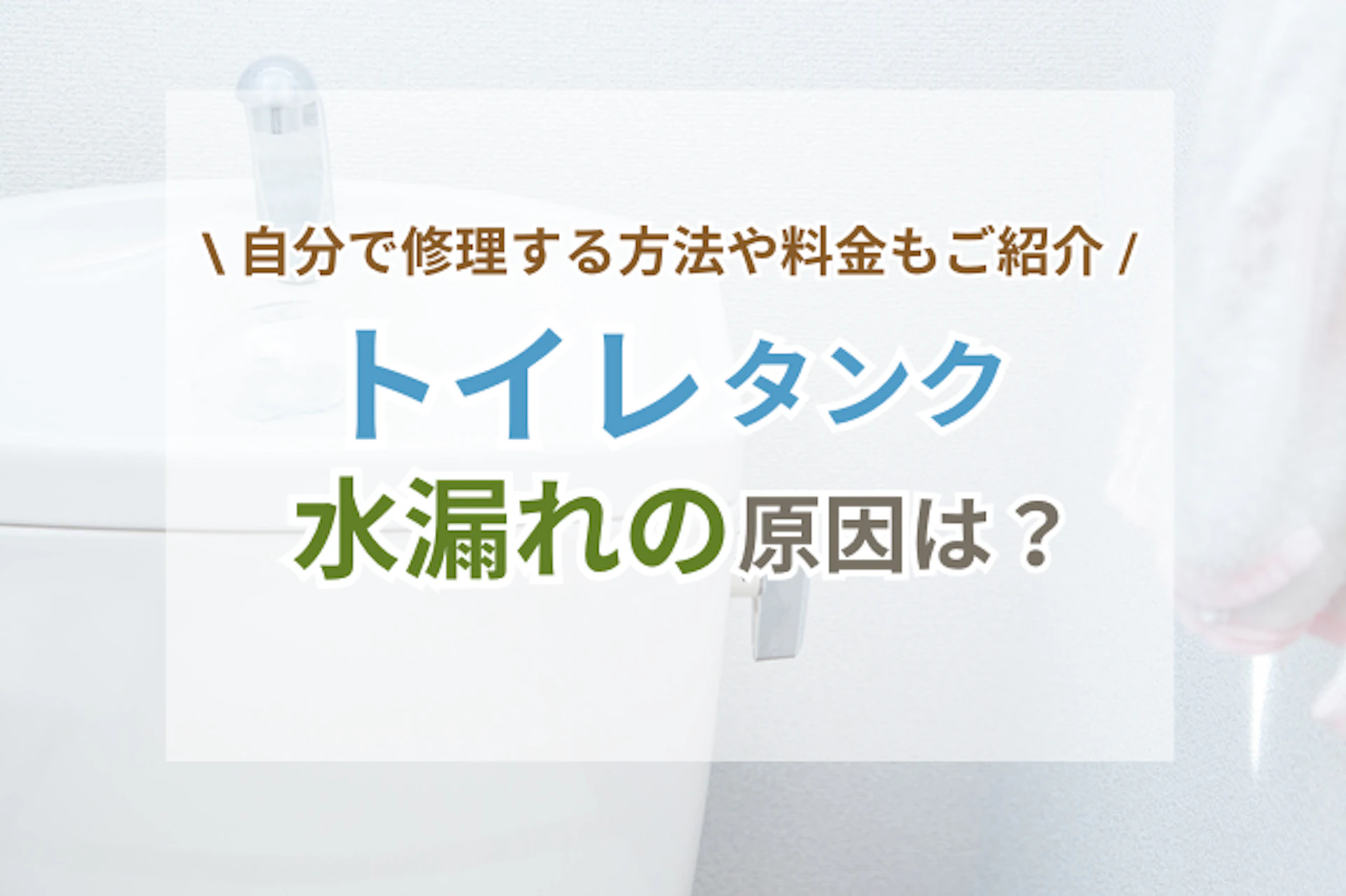サムネイル：トイレタンクの水漏れはなぜ起こる？原因や自分で修理する方法を解説！
