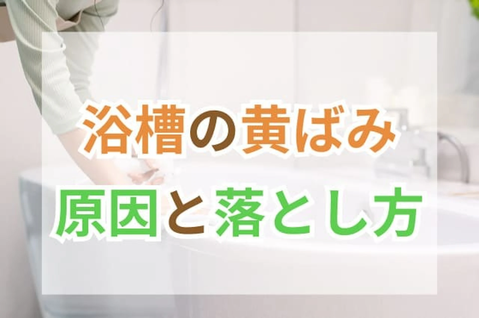 浴槽の黄ばみの原因・落とし方!注意点や予防方法もご紹介