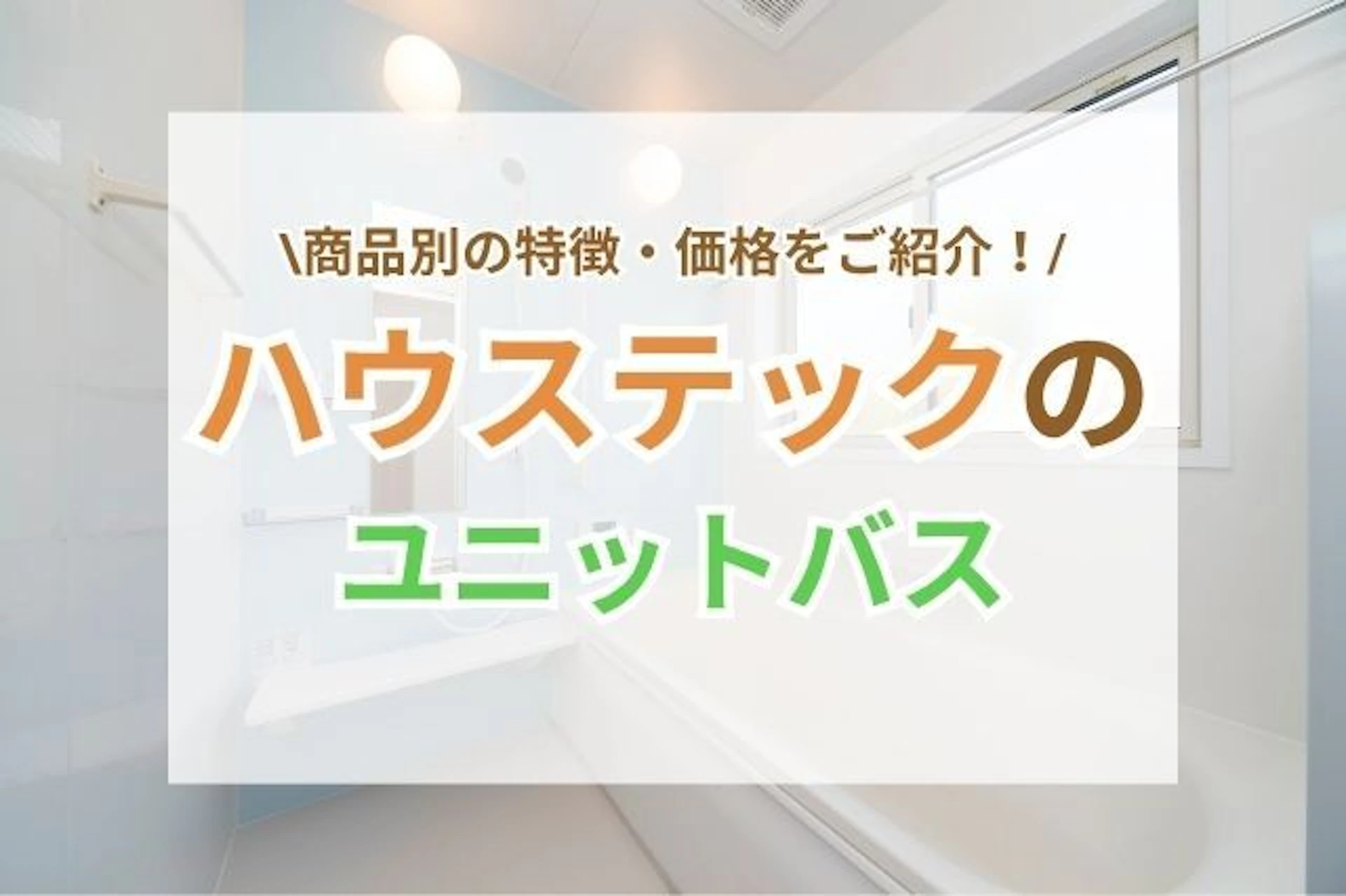 ハウステックのユニットバス8つの特徴･価格とは？戸建･マンションにピッタリ♪