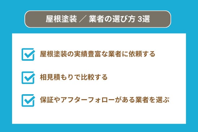 屋根塗装／業者の選び方 3選：屋根塗装の実績豊富な業者に依頼する、相見積もりで比較する、保証やアフターフォローがある業者を選ぶ