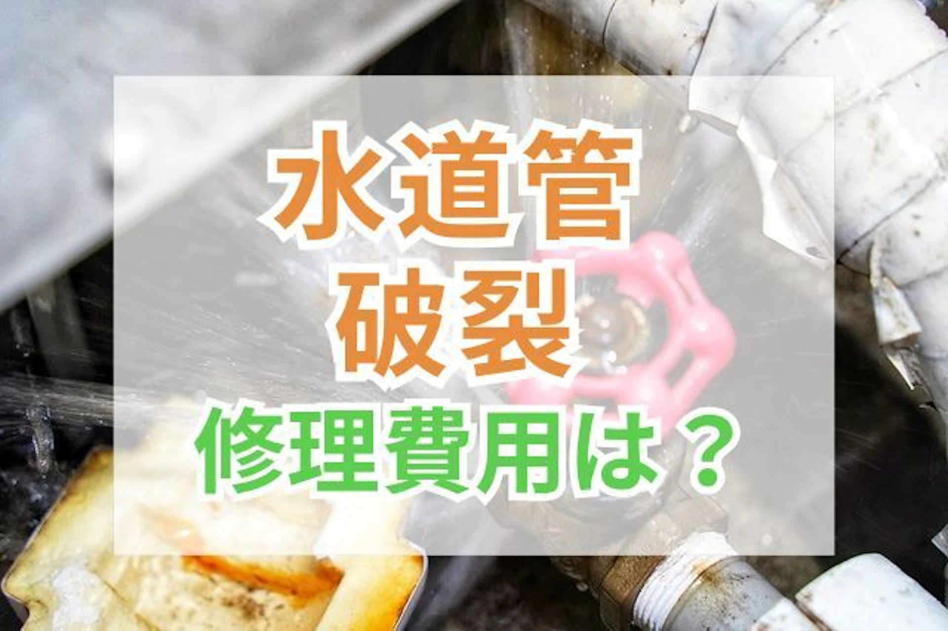 サムネイル：水道管破裂の修理代はいくら？費用が高くなるケースも解説