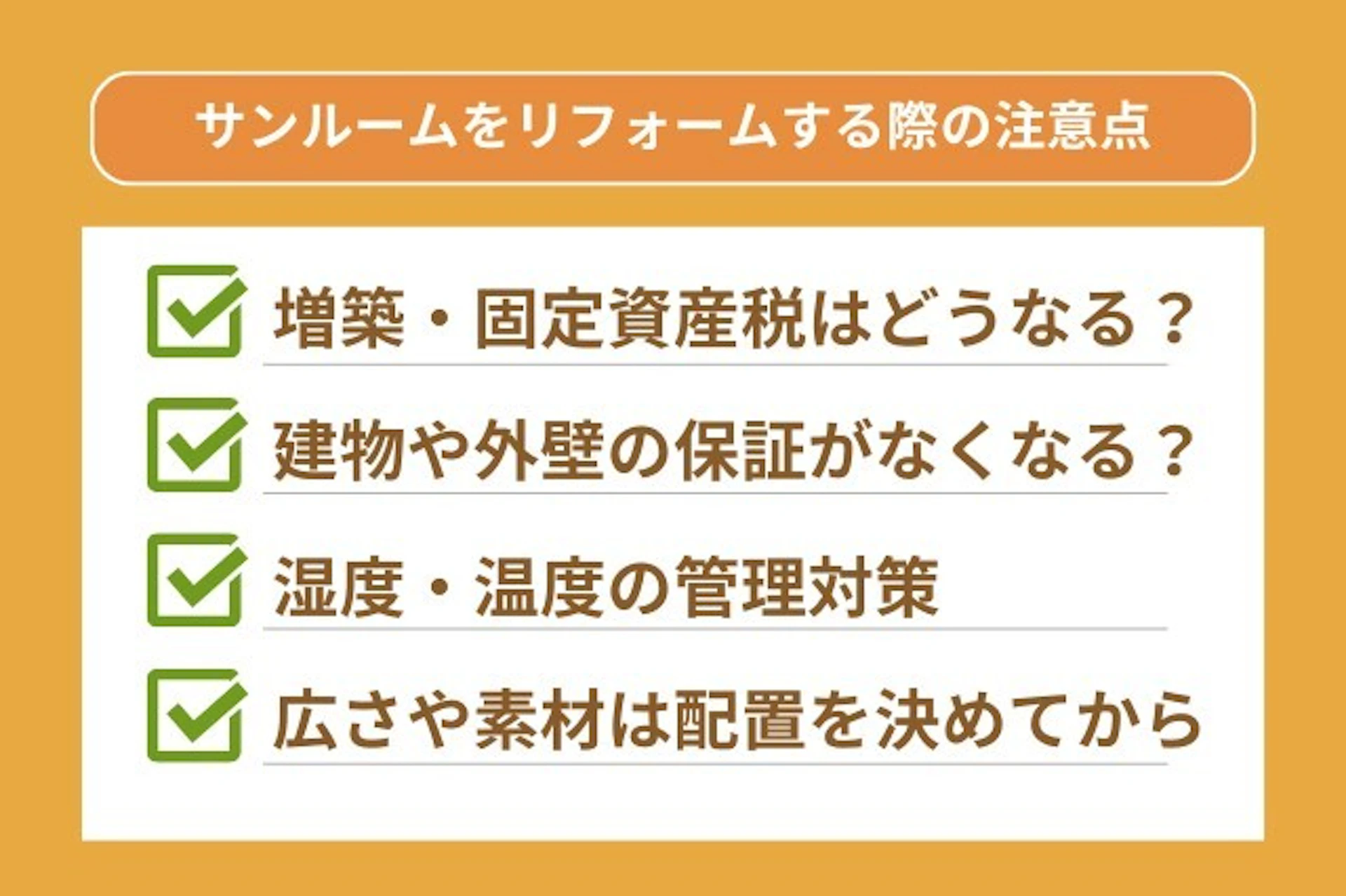 サンルームを後付け(増設)する際の注意点としては、1.増築・固定資産税はどうなるか?2.建材や外壁の保証はどうなるか?3.湿度や温度の管理対策4.広さや素材は配置を決めてから という点が挙げられる