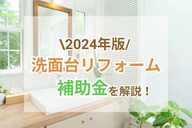 【2024年度版】洗面台リフォームの補助金｜利用可能な制度や申請方法を徹底解説