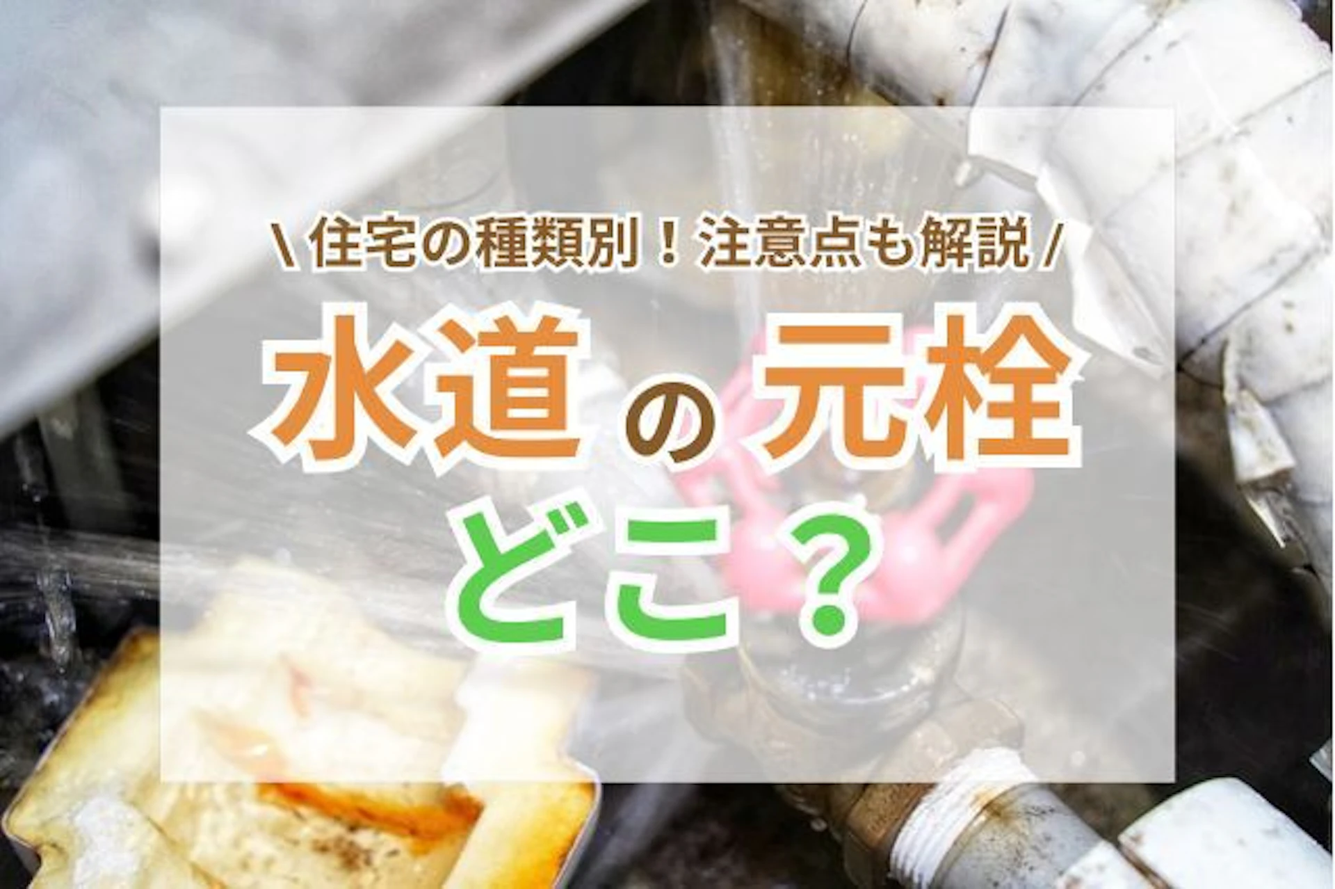 サムネイル：水道の元栓はどこ？一戸建て・マンション別の場所や注意点を解説