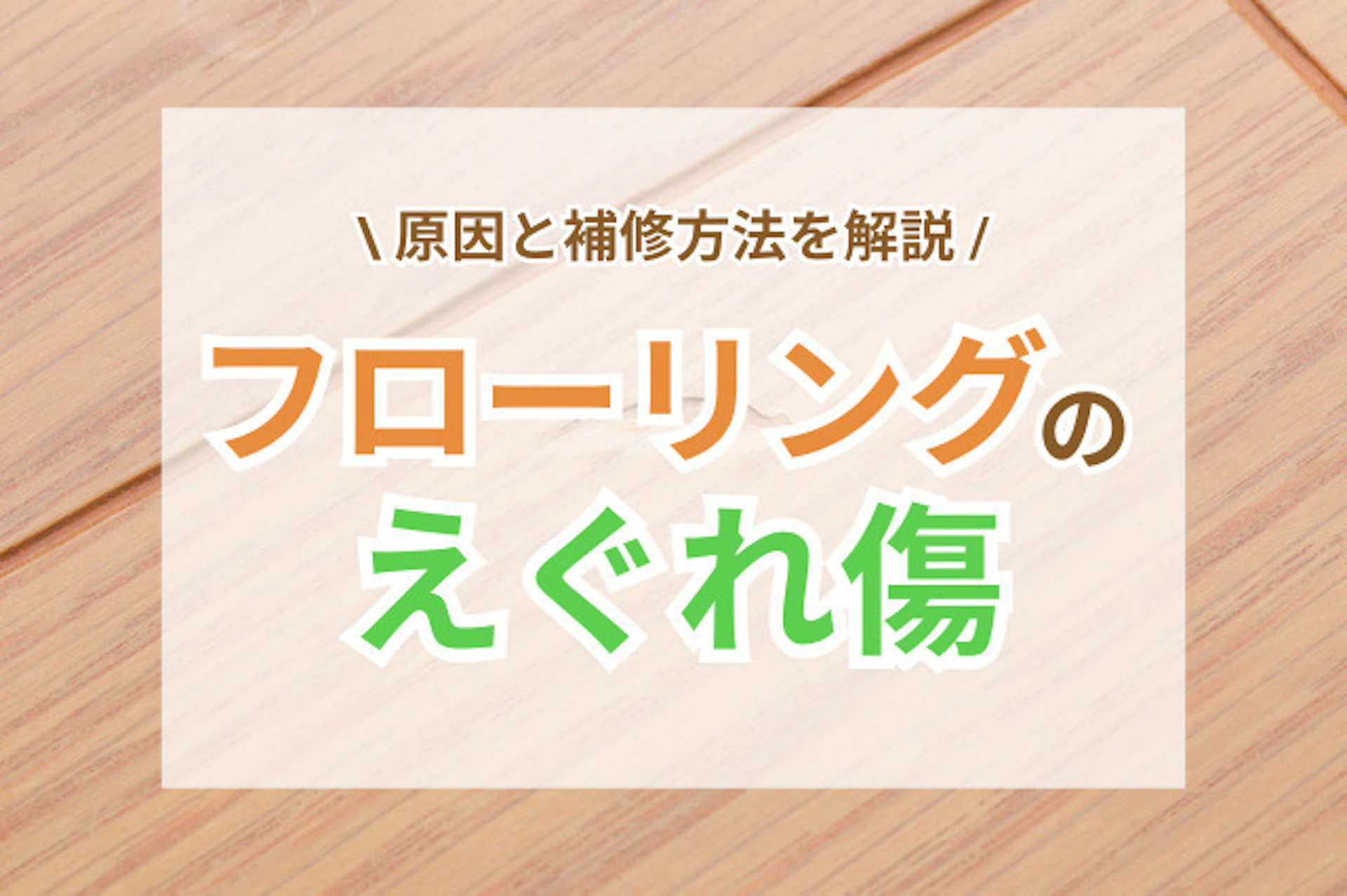 サムネイル：フローリングのえぐれ傷を補修したい！原因・確認事項・今後の注意点は？