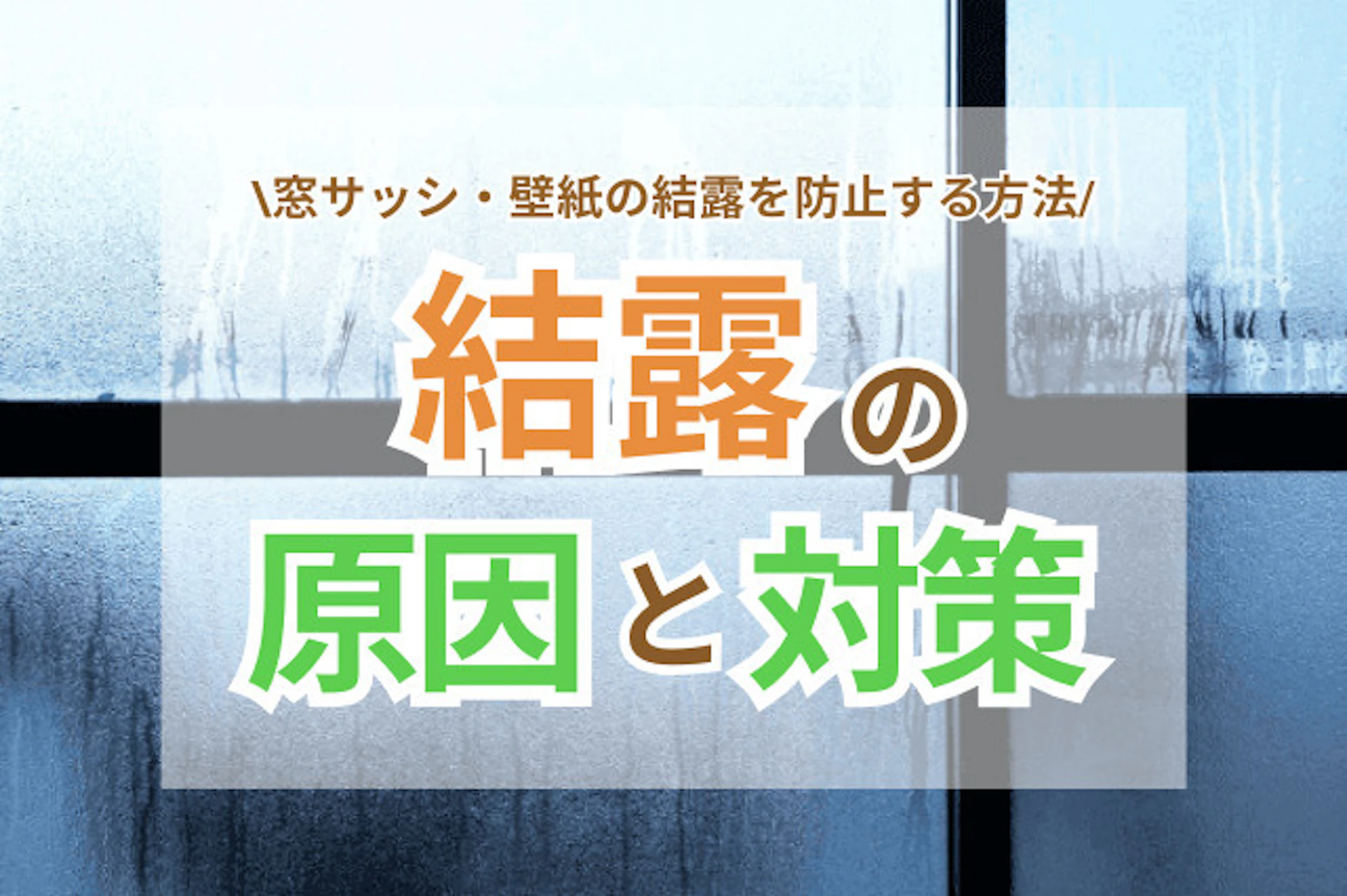 結露の原因・対策とは?窓サッシ・壁紙の結露を防止する方法